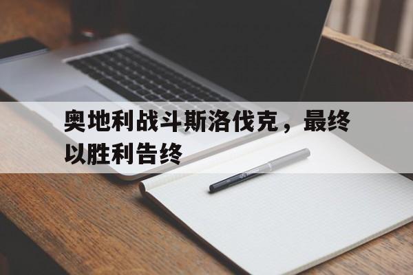 C7娱乐app-奥地利战斗斯洛伐克，最终以胜利告终(奥地利战斗斯洛伐克,最终以胜利告终的是谁)