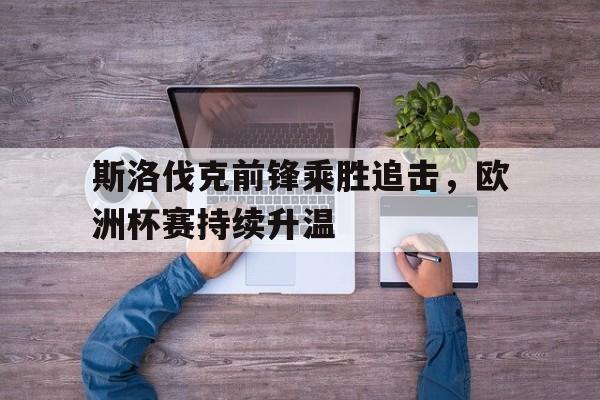 C7娱乐app下载-斯洛伐克前锋乘胜追击，欧洲杯赛持续升温