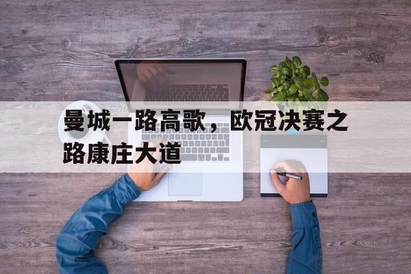 C7娱乐官网-包含曼城一路高歌，欧冠决赛之路康庄大道的词条
